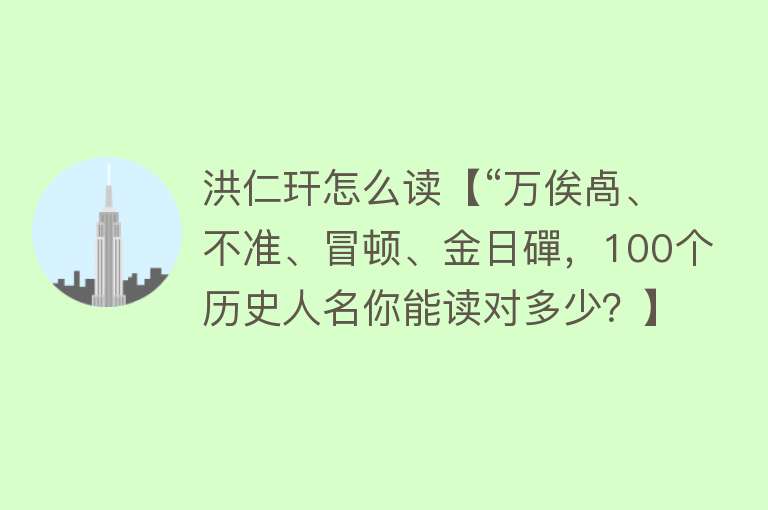 洪仁玕怎么读【“万俟卨、不准、冒顿、金日磾，100个历史人名你能读对多少？】