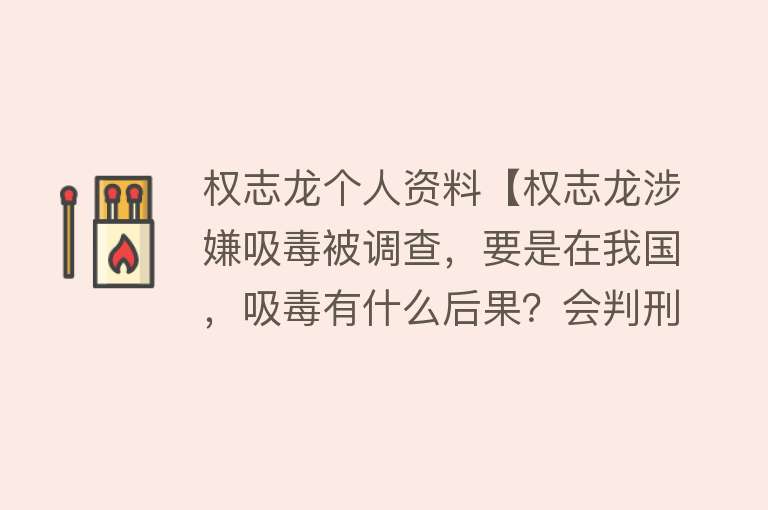 权志龙个人资料【权志龙涉嫌吸毒被调查，要是在我国，吸毒有什么后果？会判刑么？】