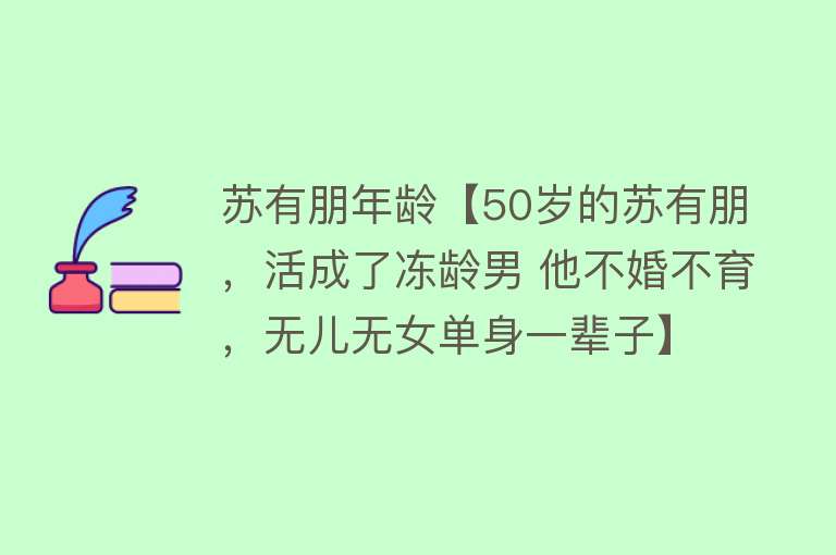 苏有朋年龄【50岁的苏有朋，活成了冻龄男 他不婚不育，无儿无女单身一辈子】