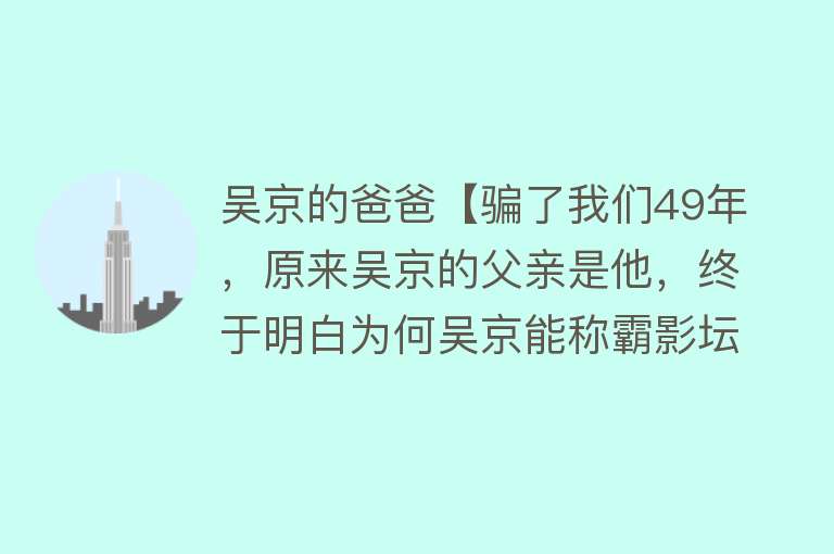 吴京的爸爸【骗了我们49年，原来吴京的父亲是他，终于明白为何吴京能称霸影坛】