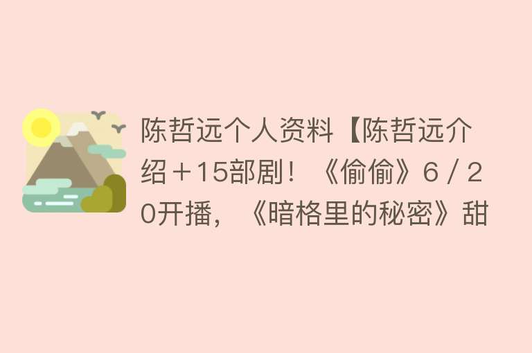 陈哲远个人资料【陈哲远介绍＋15部剧！《偷偷》6／20开播，《暗格里的秘密》甜宠】