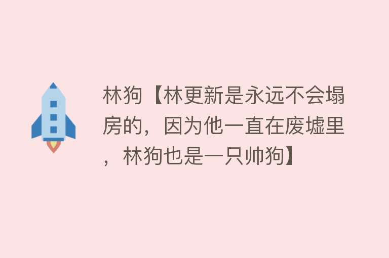 林狗【林更新是永远不会塌房的，因为他一直在废墟里，林狗也是一只帅狗】