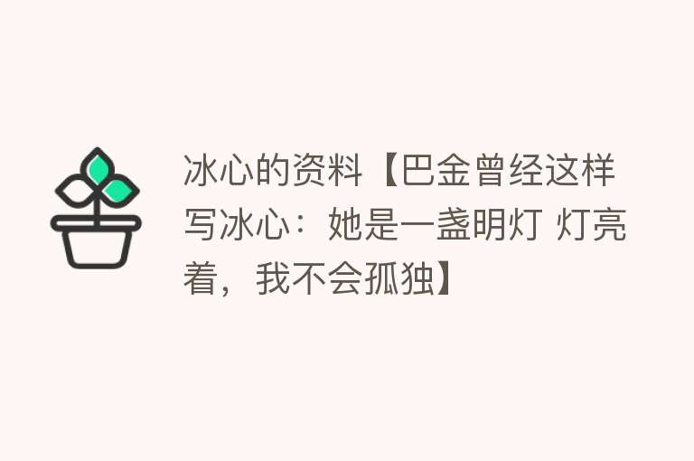 冰心的资料【巴金曾经这样写冰心：她是一盏明灯 灯亮着，我不会孤独】