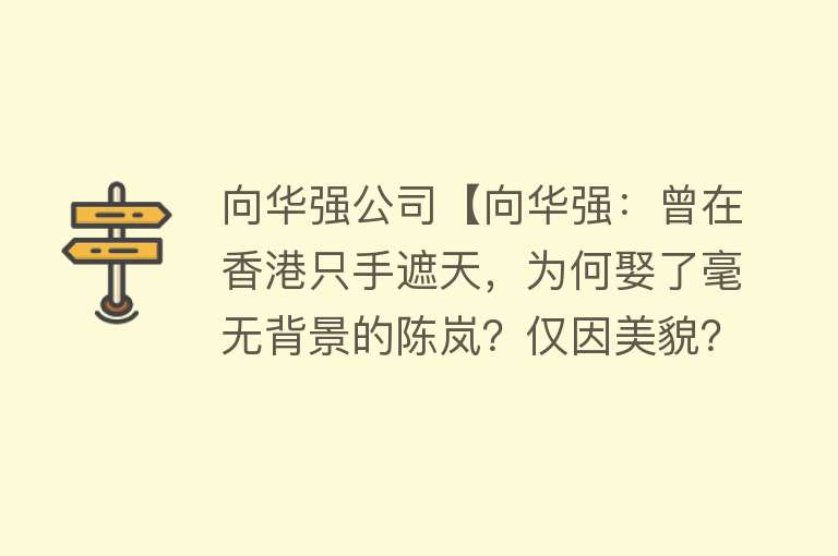 向华强公司【向华强：曾在香港只手遮天，为何娶了毫无背景的陈岚？仅因美貌？】