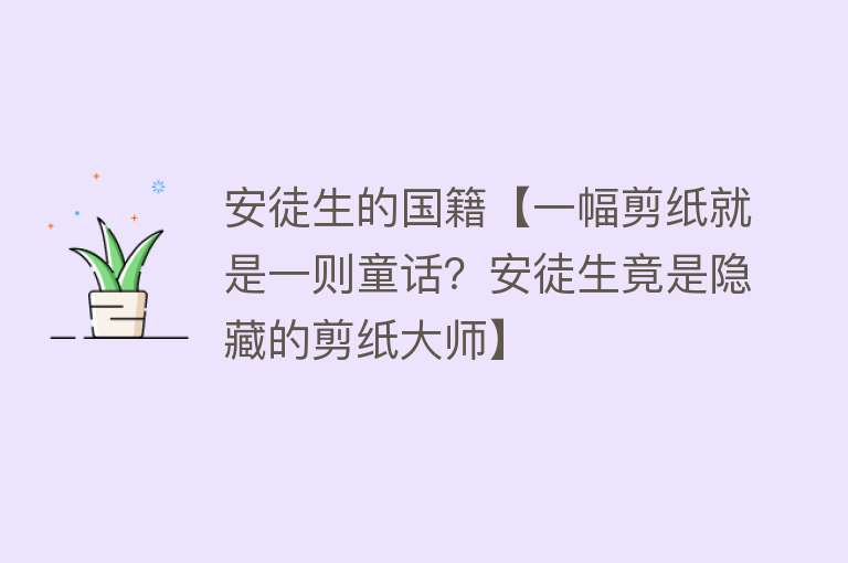 安徒生的国籍【一幅剪纸就是一则童话？安徒生竟是隐藏的剪纸大师】