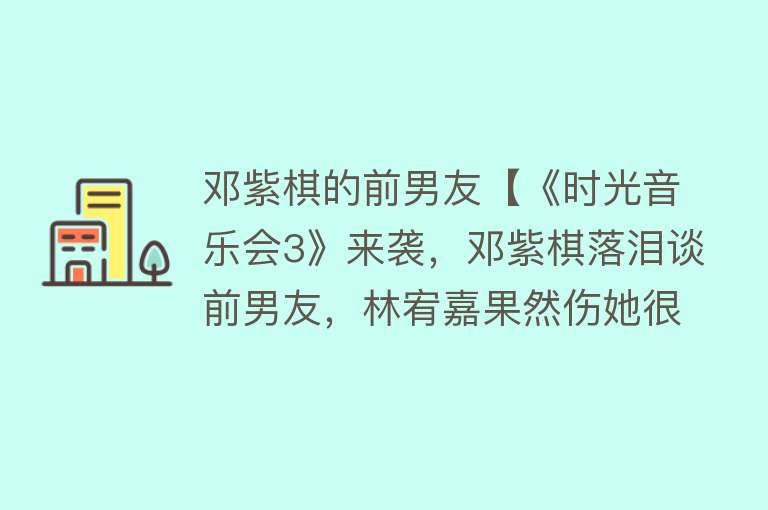 邓紫棋的前男友【《时光音乐会3》来袭，邓紫棋落泪谈前男友，林宥嘉果然伤她很深】