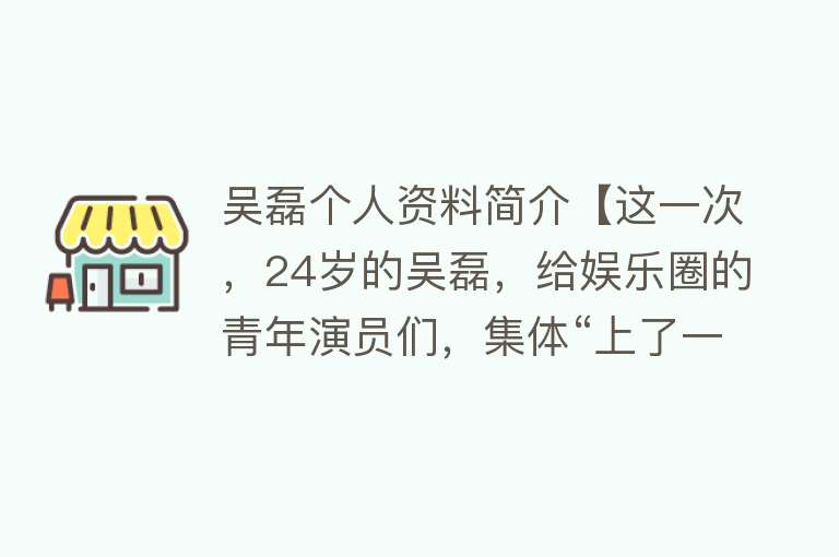 吴磊个人资料简介【这一次，24岁的吴磊，给娱乐圈的青年演员们，集体“上了一课”！】