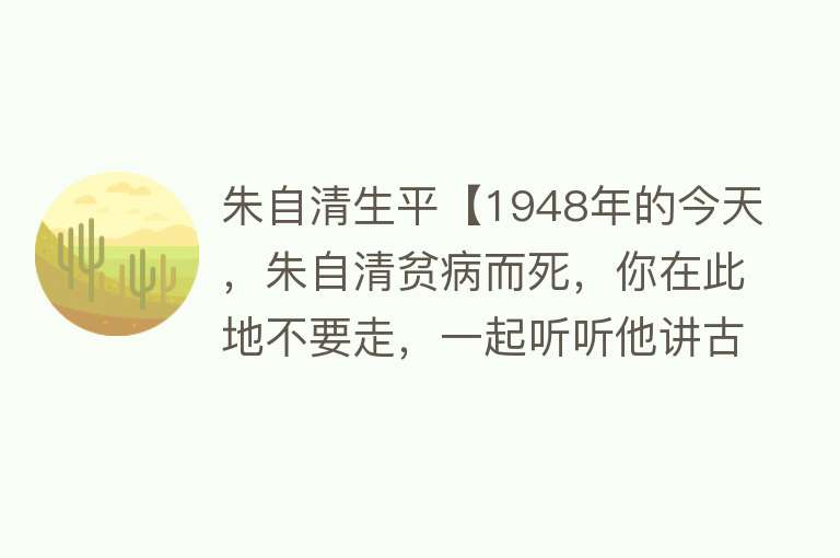 朱自清生平【1948年的今天，朱自清贫病而死，你在此地不要走，一起听听他讲古诗】