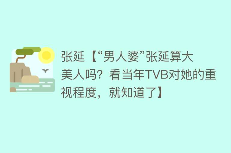 张延【“男人婆”张延算大美人吗？看当年TVB对她的重视程度，就知道了】