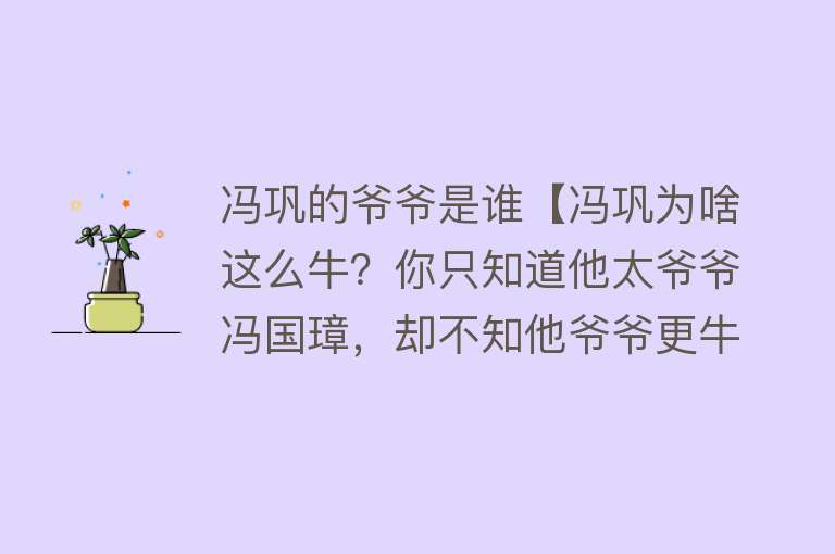 冯巩的爷爷是谁【冯巩为啥这么牛？你只知道他太爷爷冯国璋，却不知他爷爷更牛】