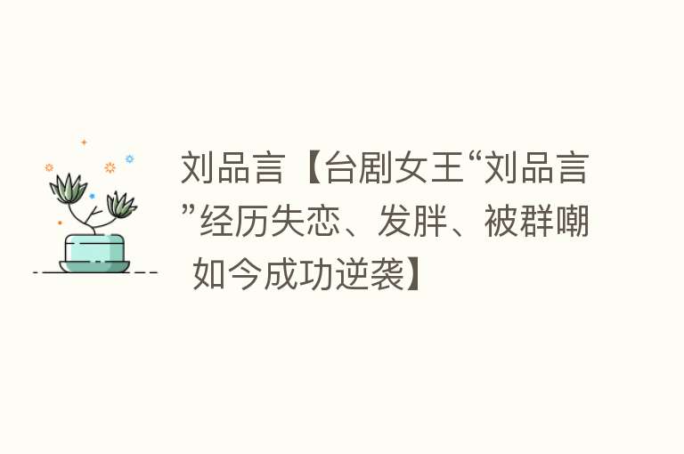 刘品言【台剧女王“刘品言”经历失恋、发胖、被群嘲 如今成功逆袭】