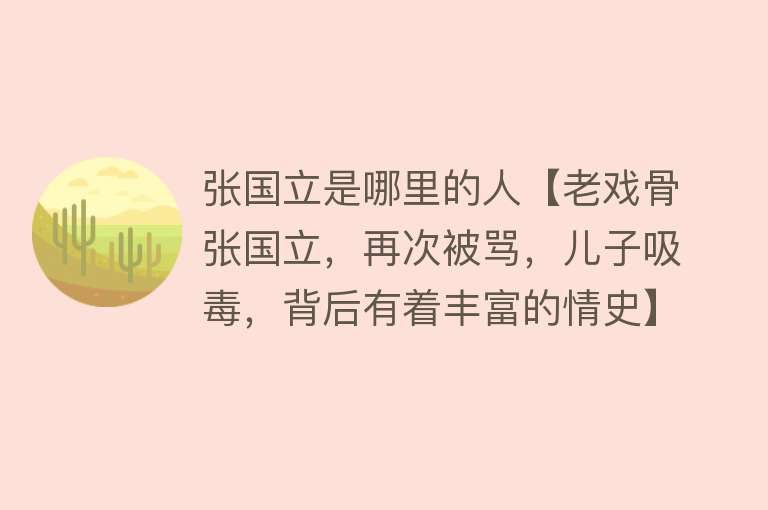 张国立是哪里的人【老戏骨张国立，再次被骂，儿子吸毒，背后有着丰富的情史】