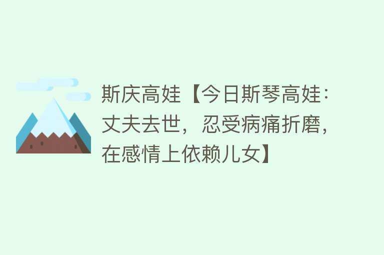 斯庆高娃【今日斯琴高娃：丈夫去世，忍受病痛折磨，在感情上依赖儿女】