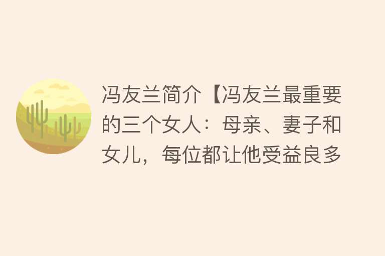 冯友兰简介【冯友兰最重要的三个女人：母亲、妻子和女儿，每位都让他受益良多】