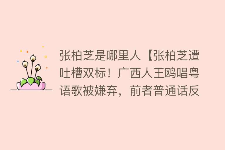 张柏芝是哪里人【张柏芝遭吐槽双标！广西人王鸥唱粤语歌被嫌弃，前者普通话反被嘲】