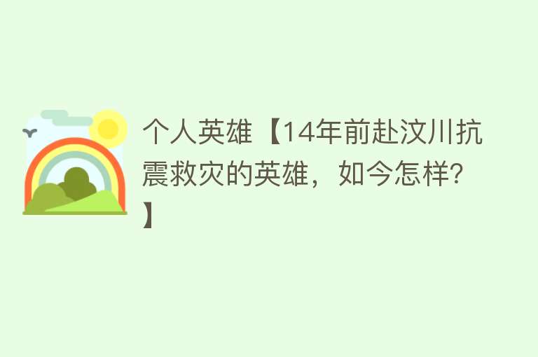 个人英雄【14年前赴汶川抗震救灾的英雄，如今怎样？】