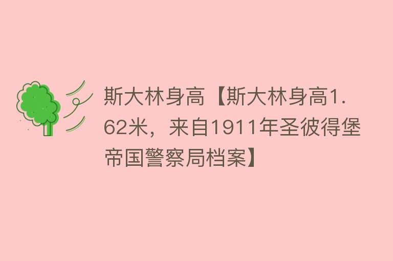 斯大林身高【斯大林身高1.62米，来自1911年圣彼得堡帝国警察局档案】