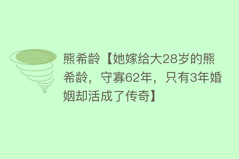 熊希龄【她嫁给大28岁的熊希龄，守寡62年，只有3年婚姻却活成了传奇】