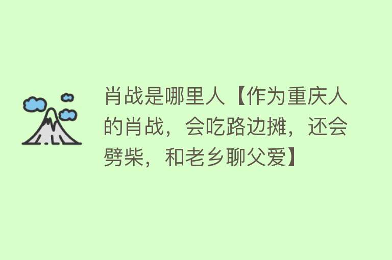 肖战是哪里人【作为重庆人的肖战，会吃路边摊，还会劈柴，和老乡聊父爱】