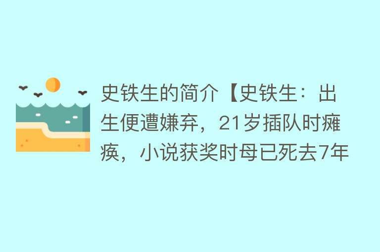 史铁生的简介【史铁生：出生便遭嫌弃，21岁插队时瘫痪，小说获奖时母已死去7年】