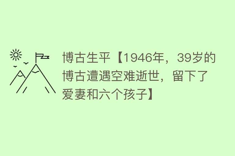 博古生平【1946年，39岁的博古遭遇空难逝世，留下了爱妻和六个孩子】