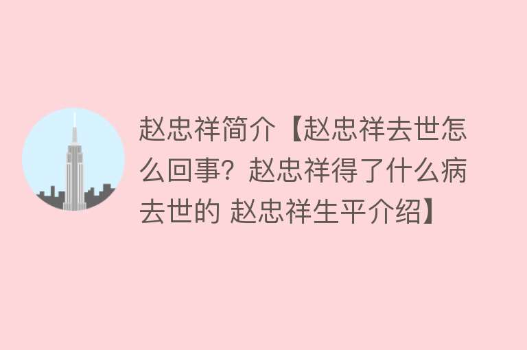 赵忠祥简介【赵忠祥去世怎么回事？赵忠祥得了什么病去世的 赵忠祥生平介绍】