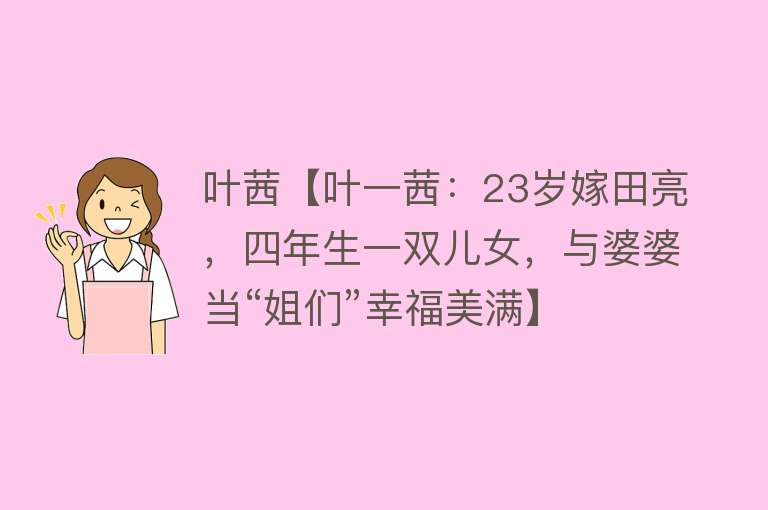 叶茜【叶一茜：23岁嫁田亮，四年生一双儿女，与婆婆当“姐们”幸福美满】