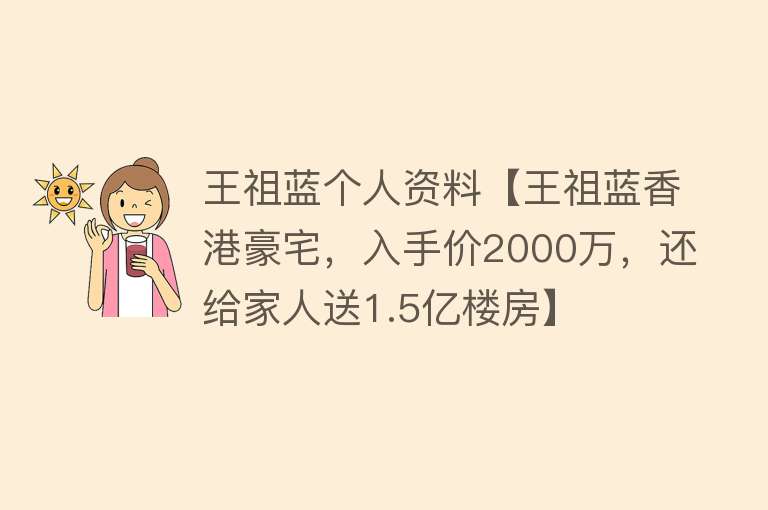 王祖蓝个人资料【王祖蓝香港豪宅，入手价2000万，还给家人送1.5亿楼房】