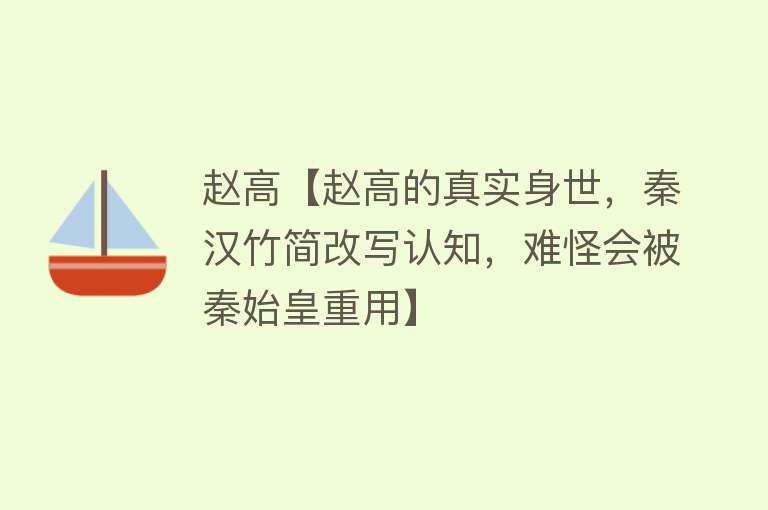 赵高【赵高的真实身世，秦汉竹简改写认知，难怪会被秦始皇重用】