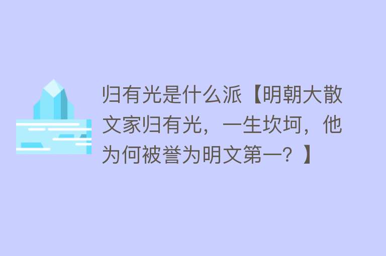 归有光是什么派【明朝大散文家归有光，一生坎坷，他为何被誉为明文第一？】