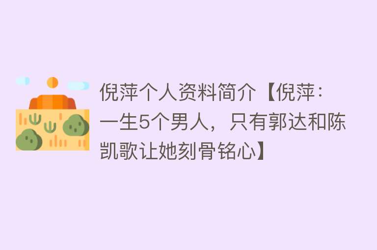 倪萍个人资料简介【倪萍：一生5个男人，只有郭达和陈凯歌让她刻骨铭心】