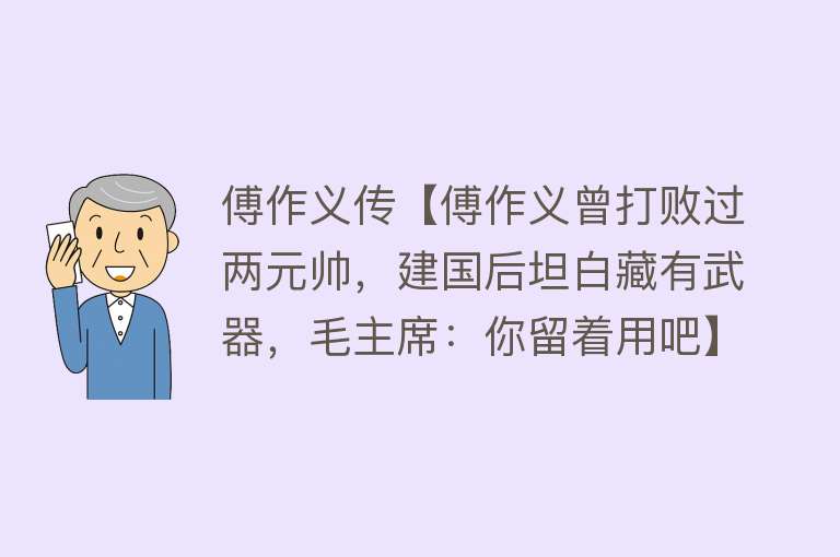 傅作义传【傅作义曾打败过两元帅，建国后坦白藏有武器，毛主席：你留着用吧】