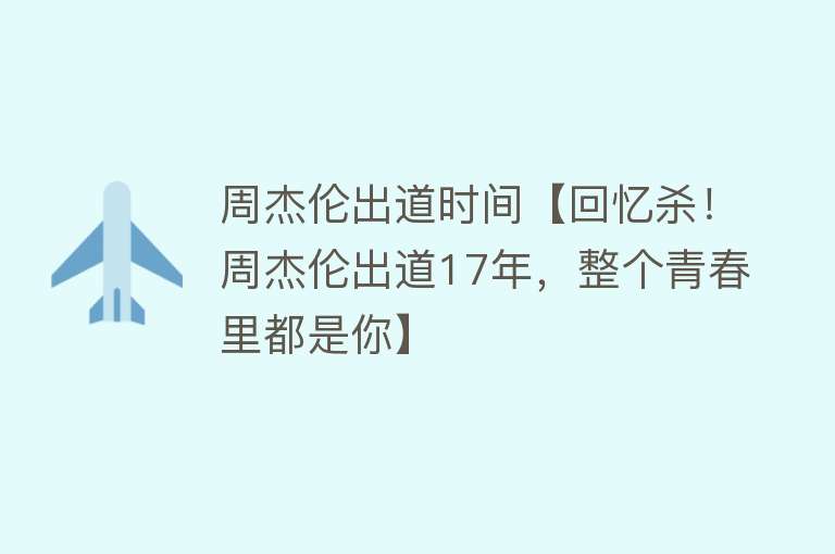 周杰伦出道时间【回忆杀！周杰伦出道17年，整个青春里都是你】