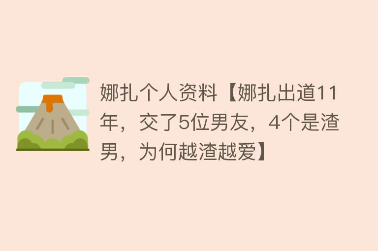 娜扎个人资料【娜扎出道11年，交了5位男友，4个是渣男，为何越渣越爱】