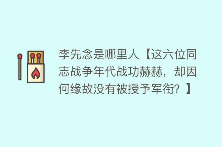 李先念是哪里人【这六位同志战争年代战功赫赫，却因何缘故没有被授予军衔？】