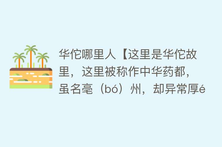 华佗哪里人【这里是华佗故里，这里被称作中华药都，虽名亳（bó）州，却异常厚道】