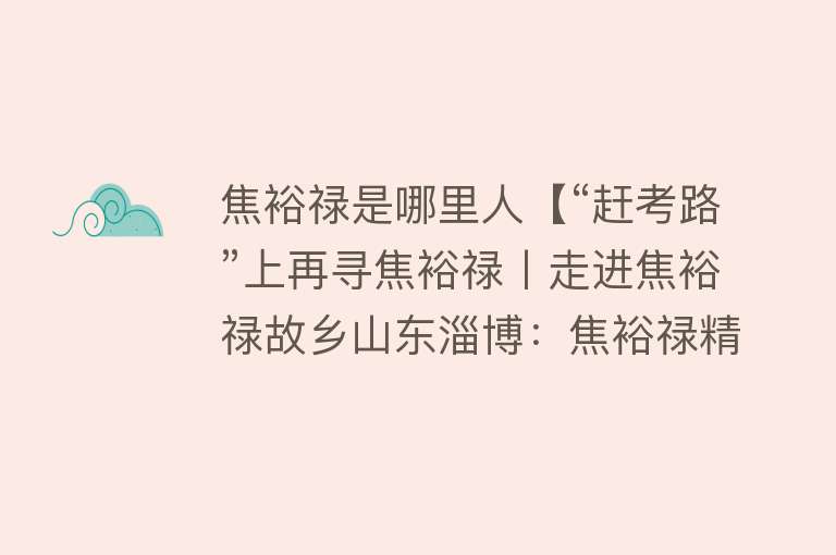 焦裕禄是哪里人【“赶考路”上再寻焦裕禄丨走进焦裕禄故乡山东淄博：焦裕禄精神跨越时空 历久弥新】