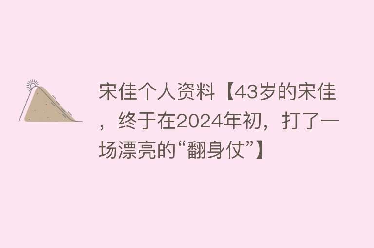 宋佳个人资料【43岁的宋佳，终于在2024年初，打了一场漂亮的“翻身仗”】