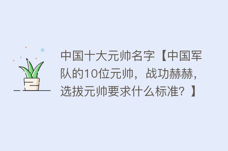 中国十大元帅名字【中国军队的10位元帅，战功赫赫，选拔元帅要求什么标准？】