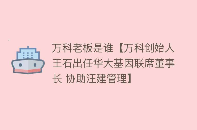 万科老板是谁【万科创始人王石出任华大基因联席董事长 协助汪建管理】