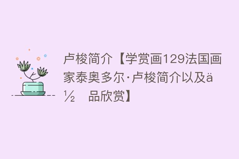 卢梭简介【学赏画129法国画家泰奥多尔·卢梭简介以及作品欣赏】