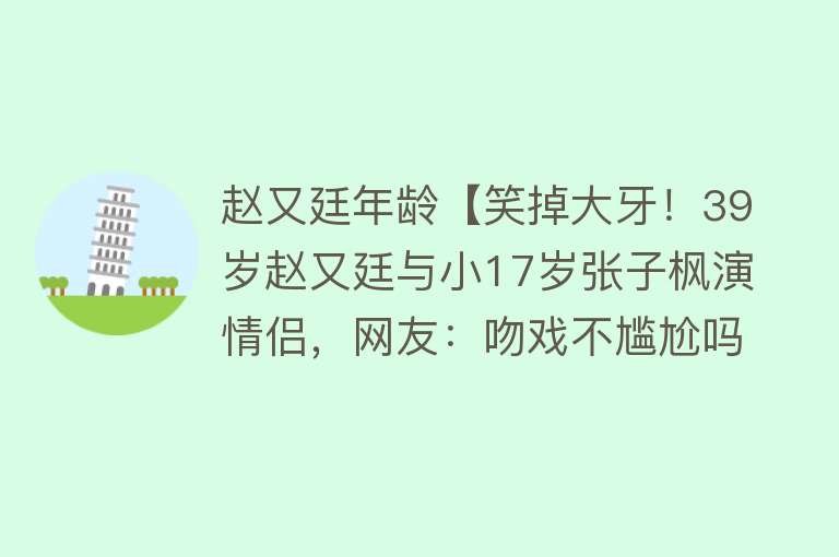 赵又廷年龄【笑掉大牙！39岁赵又廷与小17岁张子枫演情侣，网友：吻戏不尴尬吗】