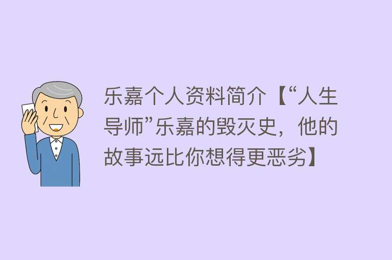 乐嘉个人资料简介【“人生导师”乐嘉的毁灭史，他的故事远比你想得更恶劣】