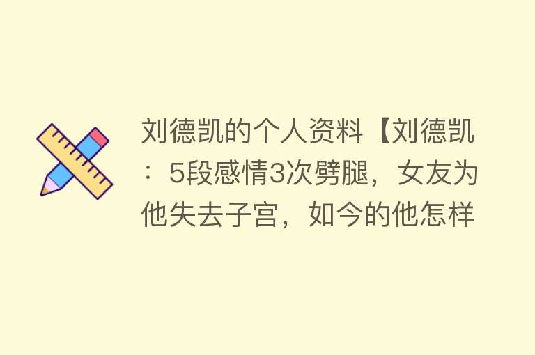 刘德凯的个人资料【刘德凯：5段感情3次劈腿，女友为他失去子宫，如今的他怎样了？】