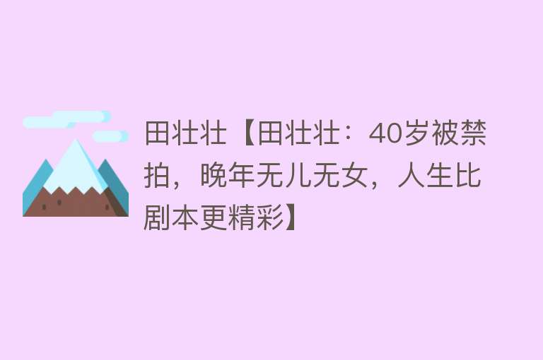 田壮壮【田壮壮：40岁被禁拍，晚年无儿无女，人生比剧本更精彩】