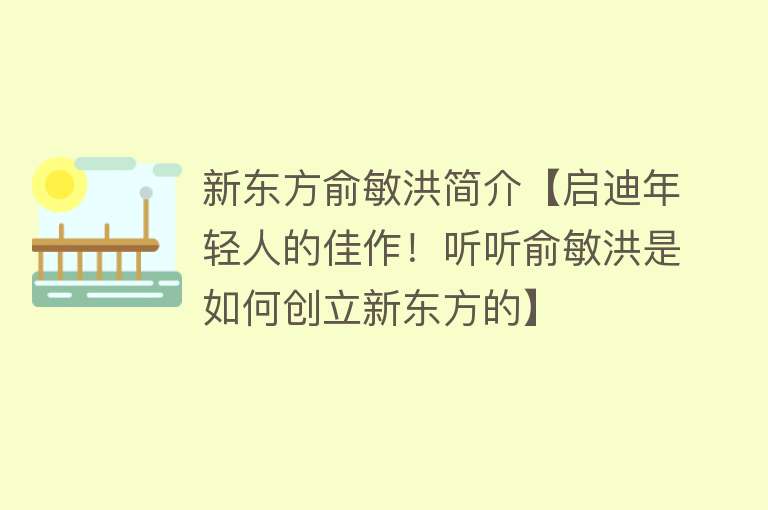 新东方俞敏洪简介【启迪年轻人的佳作！听听俞敏洪是如何创立新东方的】