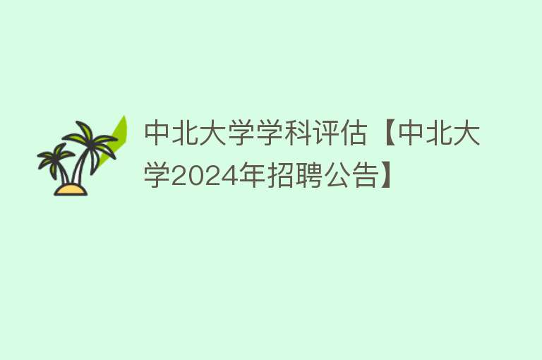 中北大学学科评估【中北大学2024年招聘公告】