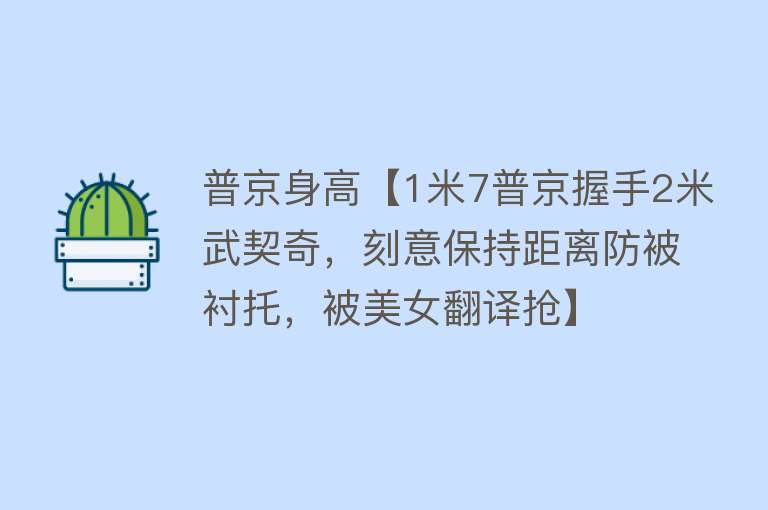 普京身高【1米7普京握手2米武契奇，刻意保持距离防被衬托，被美女翻译抢】