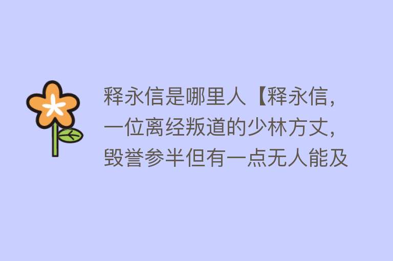 释永信是哪里人【释永信，一位离经叛道的少林方丈，毁誉参半但有一点无人能及】