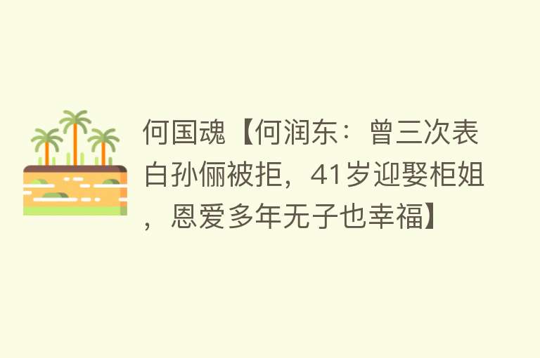 何国魂【何润东：曾三次表白孙俪被拒，41岁迎娶柜姐，恩爱多年无子也幸福】